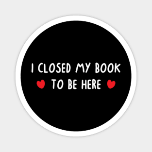 I Closed My Book To Be Here Magnet